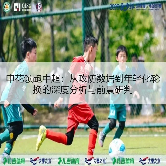 申花领跑中超：从攻防数据到年轻化轮换的深度分析与前景研判
